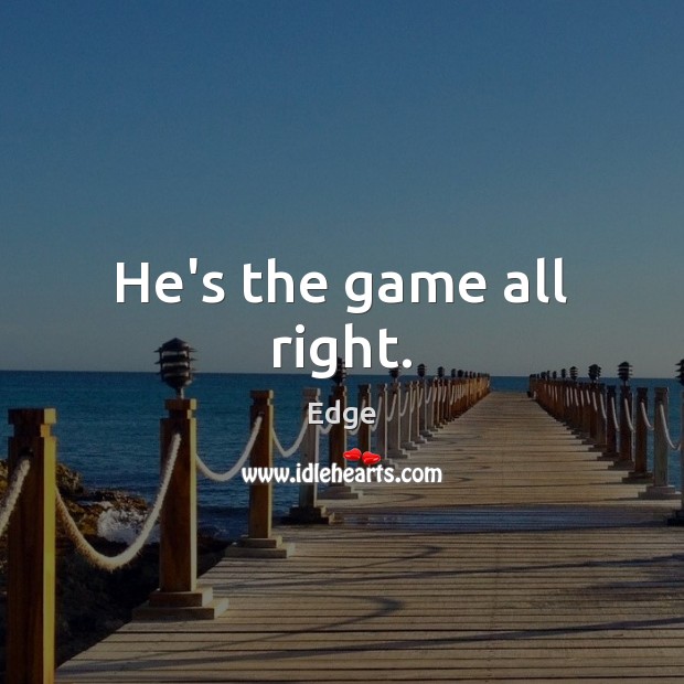 He’s the game all right. Edge Picture Quote