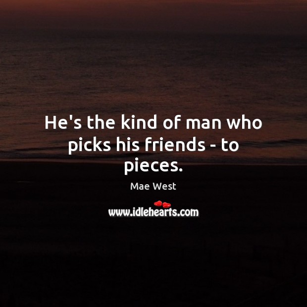 He’s the kind of man who picks his friends – to pieces. Mae West Picture Quote