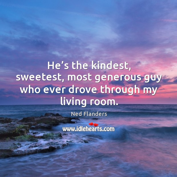 He’s the kindest, sweetest, most generous guy who ever drove through my living room. Image