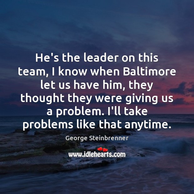 He’s the leader on this team, I know when Baltimore let us George Steinbrenner Picture Quote