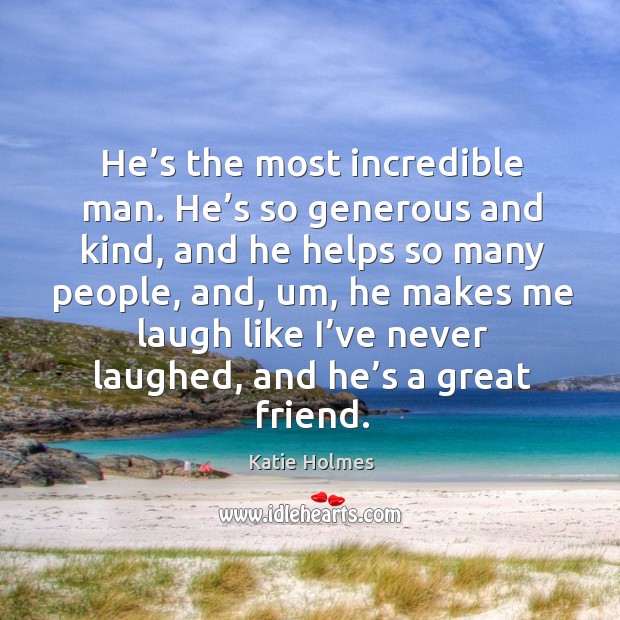 He’s the most incredible man. He’s so generous and kind Katie Holmes Picture Quote