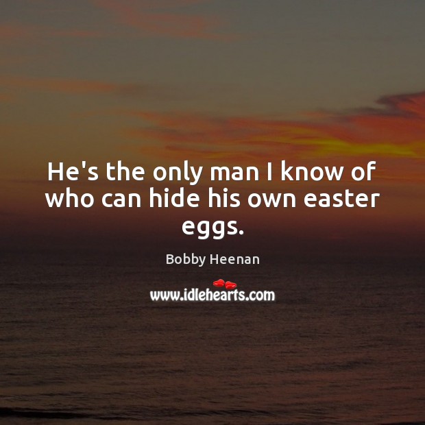 He’s the only man I know of who can hide his own easter eggs. Easter Quotes Image