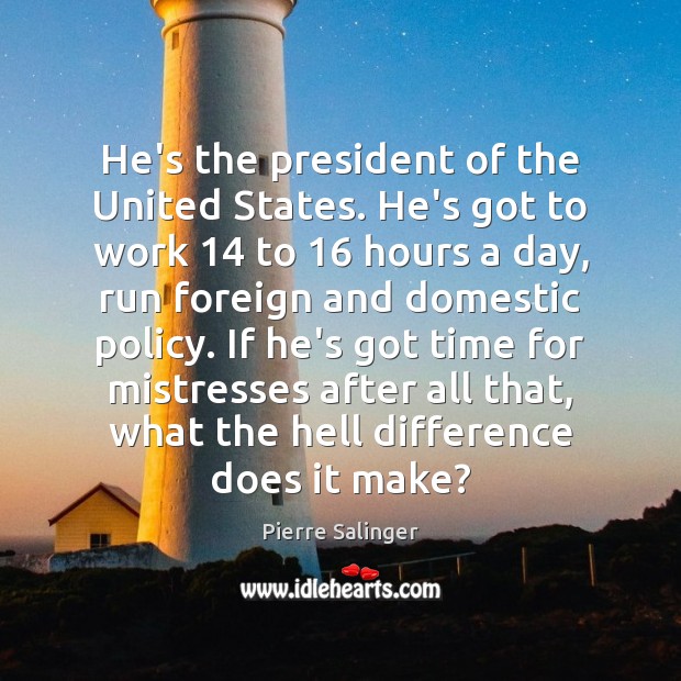 He’s the president of the United States. He’s got to work 14 to 16 Pierre Salinger Picture Quote