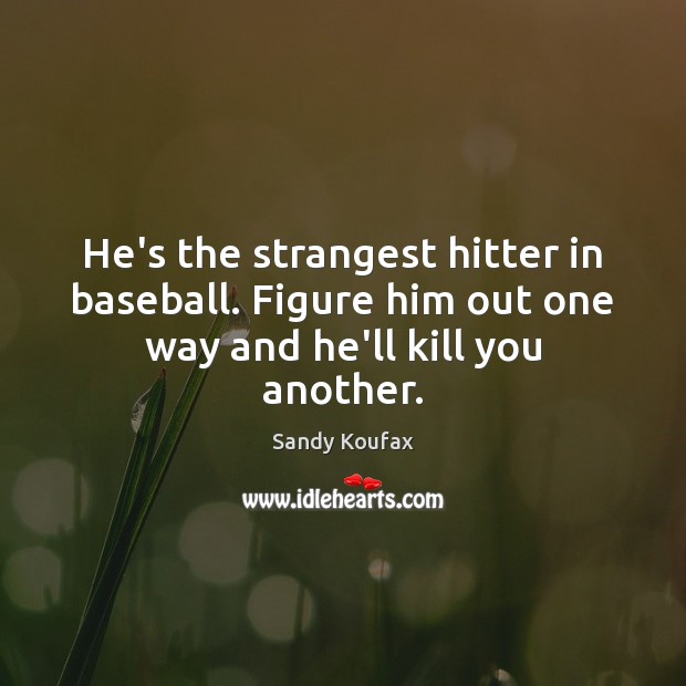 He’s the strangest hitter in baseball. Figure him out one way and he’ll kill you another. Image
