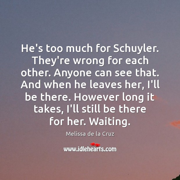 He’s too much for Schuyler. They’re wrong for each other. Anyone can Melissa de la Cruz Picture Quote