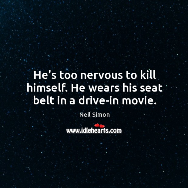 He’s too nervous to kill himself. He wears his seat belt in a drive-in movie. Neil Simon Picture Quote