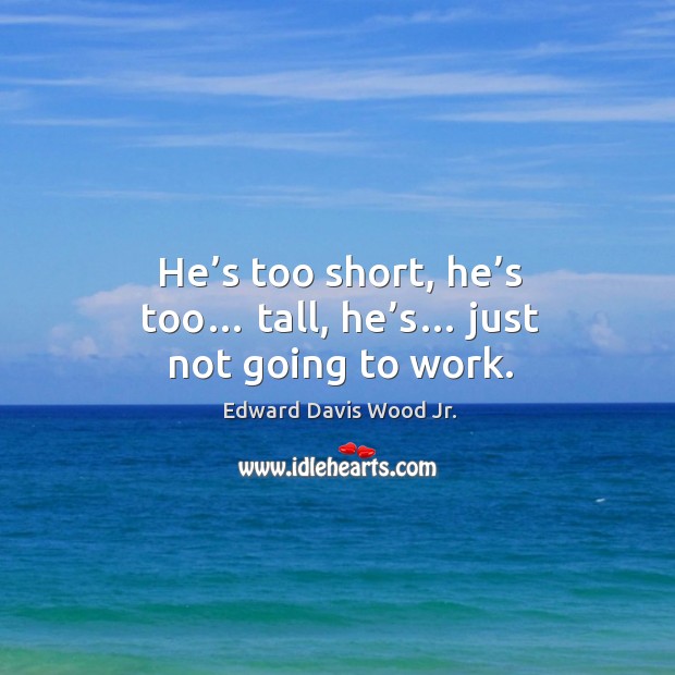 He’s too short, he’s too… tall, he’s… just not going to work. Edward Davis Wood Jr. Picture Quote