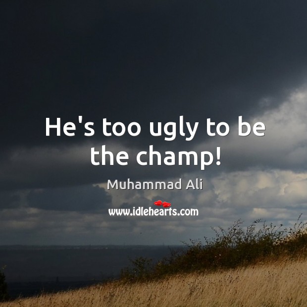 He’s too ugly to be the champ! Image