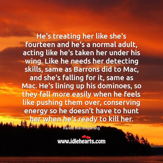 He’s treating her like she’s fourteen and he’s a normal adult, acting Karen Marie Moning Picture Quote