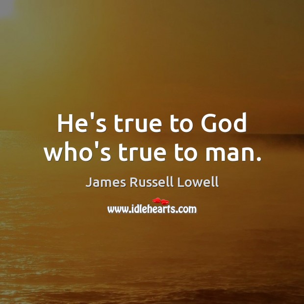 He’s true to God who’s true to man. James Russell Lowell Picture Quote