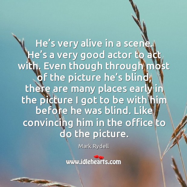 He’s very alive in a scene. He’s a very good actor to act with. Mark Rydell Picture Quote
