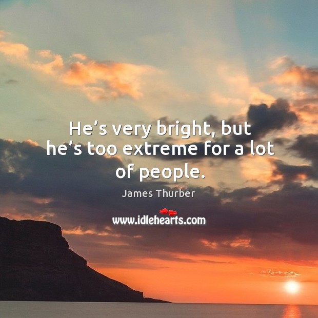 He’s very bright, but he’s too extreme for a lot of people. Image