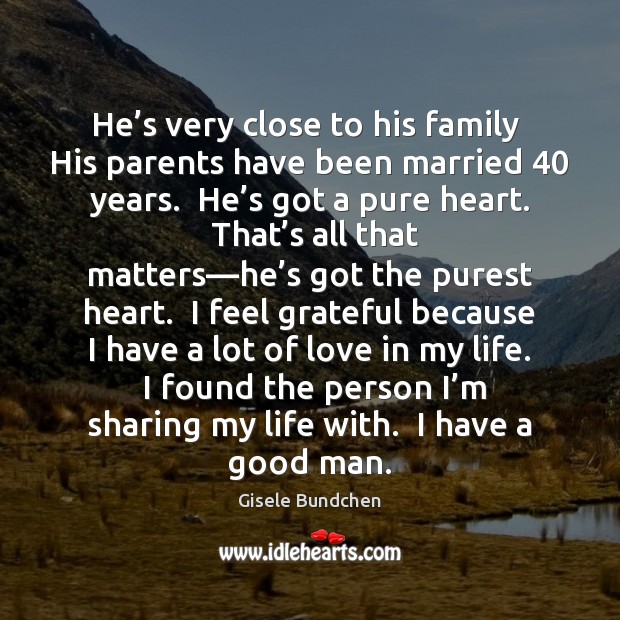 He’s very close to his family  His parents have been married 40 Gisele Bundchen Picture Quote