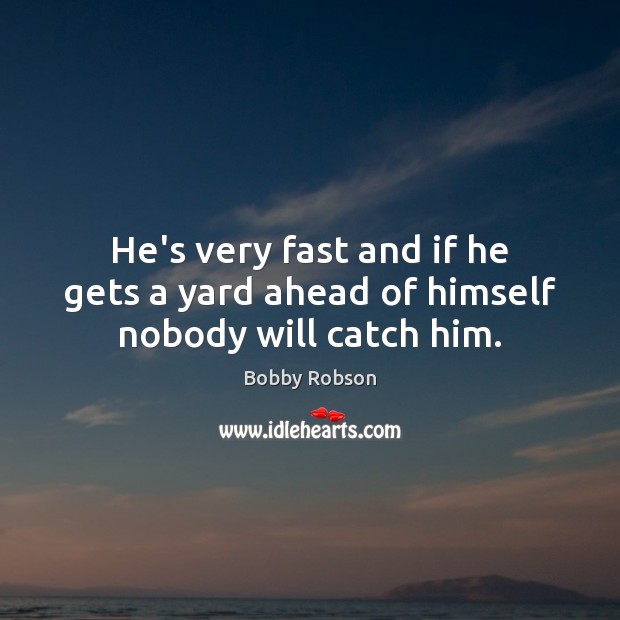 He’s very fast and if he gets a yard ahead of himself nobody will catch him. Bobby Robson Picture Quote