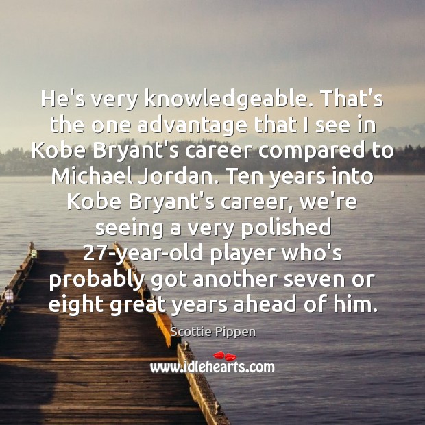 He’s very knowledgeable. That’s the one advantage that I see in Kobe Image