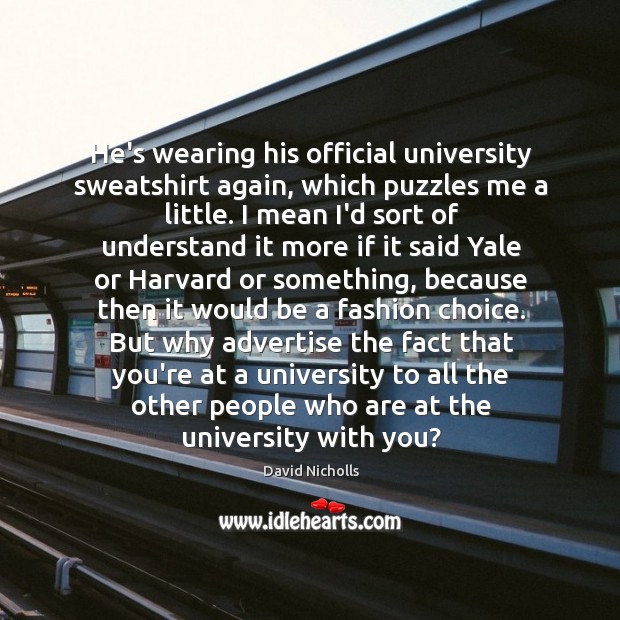 He’s wearing his official university sweatshirt again, which puzzles me a little. David Nicholls Picture Quote