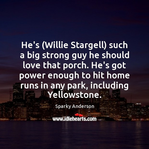 He’s (Willie Stargell) such a big strong guy he should love that Sparky Anderson Picture Quote