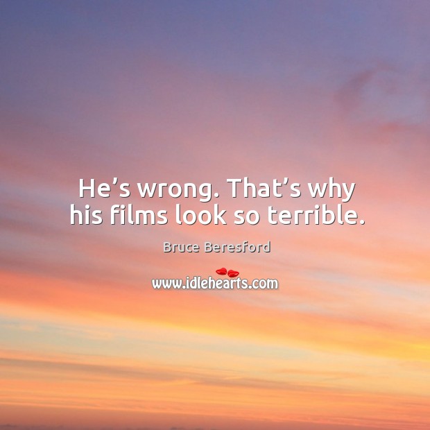 He’s wrong. That’s why his films look so terrible. Image