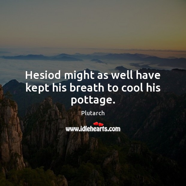 Hesiod might as well have kept his breath to cool his pottage. Image