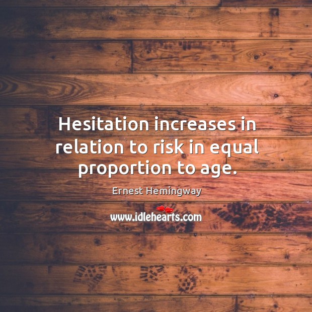 Hesitation increases in relation to risk in equal proportion to age. Ernest Hemingway Picture Quote