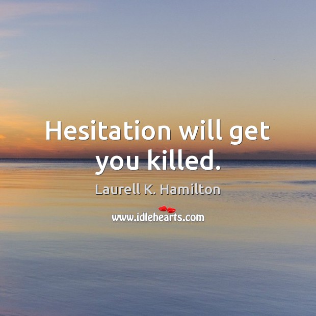 Hesitation will get you killed. Laurell K. Hamilton Picture Quote
