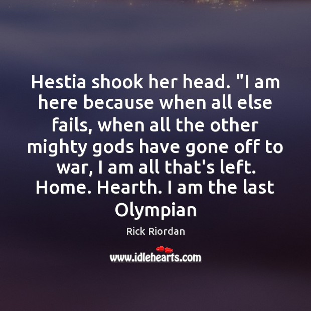 Hestia shook her head. “I am here because when all else fails, Rick Riordan Picture Quote
