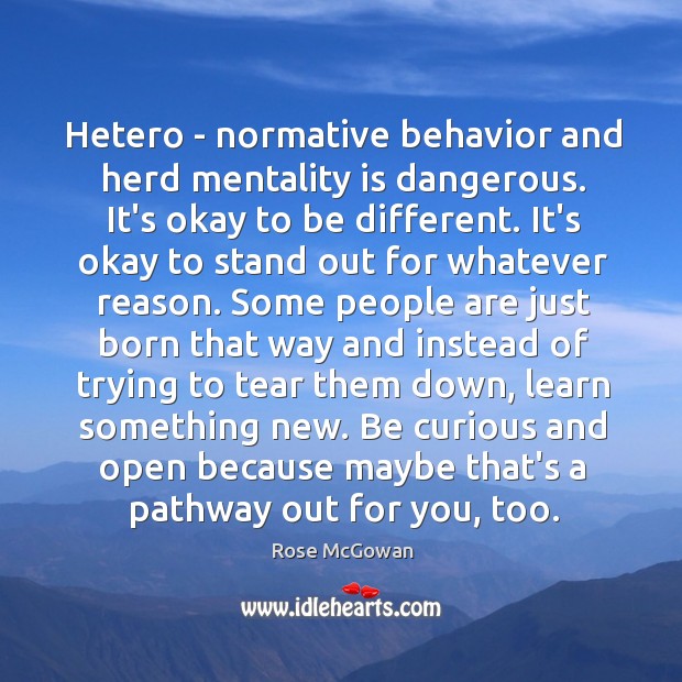 Hetero – normative behavior and herd mentality is dangerous. It’s okay to Rose McGowan Picture Quote