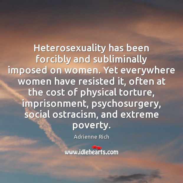 Heterosexuality has been forcibly and subliminally imposed on women. Yet everywhere women Adrienne Rich Picture Quote