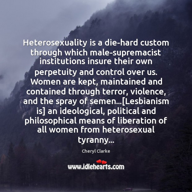 Heterosexuality is a die-hard custom through which male-supremacist institutions insure their own Cheryl Clarke Picture Quote