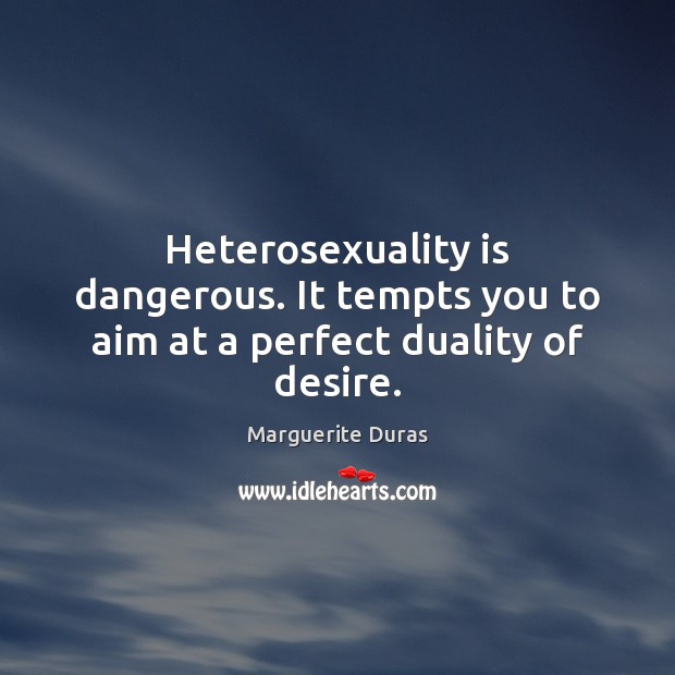Heterosexuality is dangerous. It tempts you to aim at a perfect duality of desire. Marguerite Duras Picture Quote