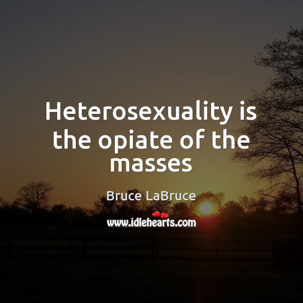 Heterosexuality is the opiate of the masses Bruce LaBruce Picture Quote