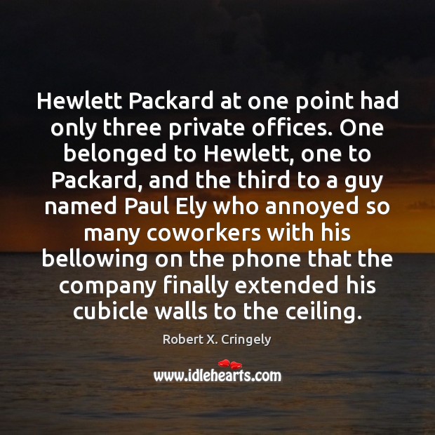 Hewlett Packard at one point had only three private offices. One belonged Robert X. Cringely Picture Quote