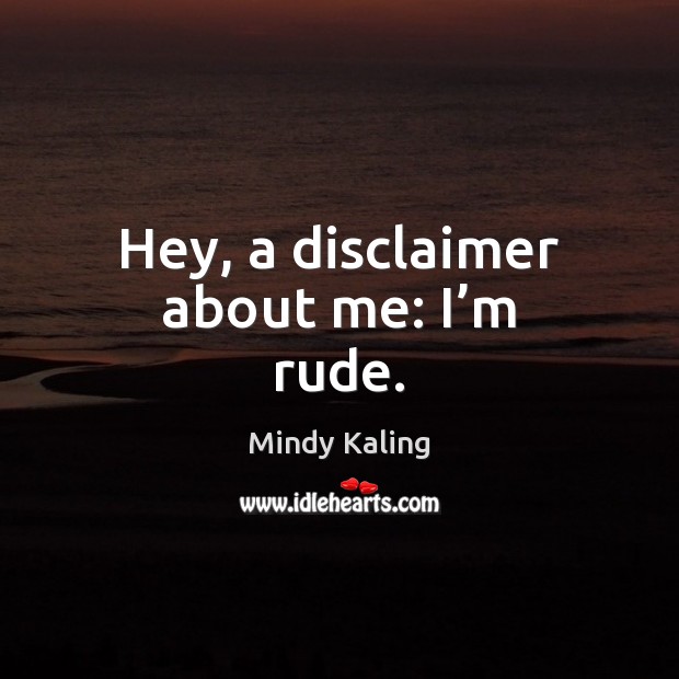 Hey, a disclaimer about me: I’m rude. Mindy Kaling Picture Quote