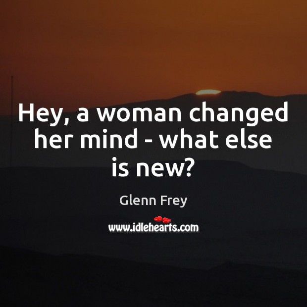 Hey, a woman changed her mind – what else is new? Image
