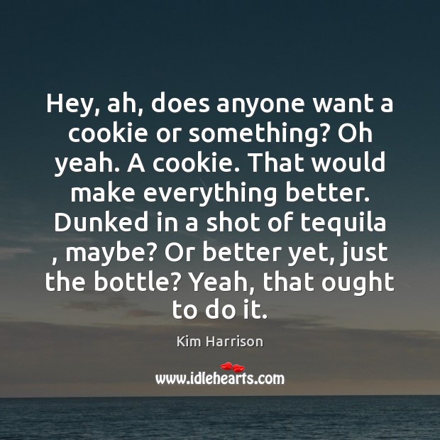 Hey, ah, does anyone want a cookie or something? Oh yeah. A Kim Harrison Picture Quote