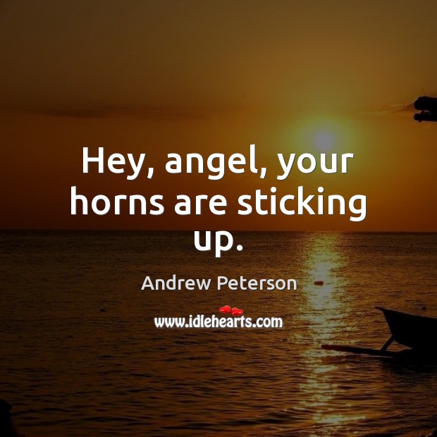 Hey, angel, your horns are sticking up. Andrew Peterson Picture Quote