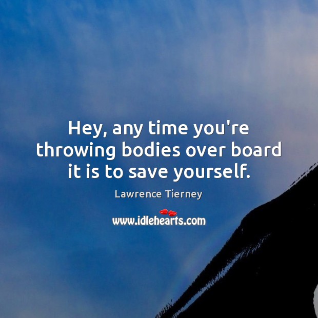 Hey, any time you’re throwing bodies over board it is to save yourself. Lawrence Tierney Picture Quote