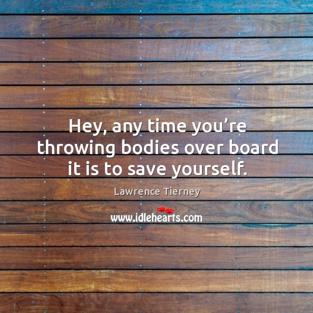 Hey, any time you’re throwing bodies over board it is to save yourself. Image