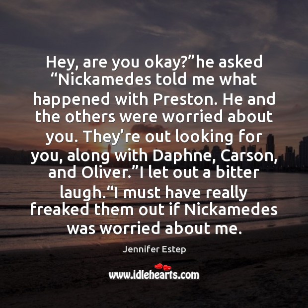 Hey, are you okay?”he asked “Nickamedes told me what happened with Jennifer Estep Picture Quote