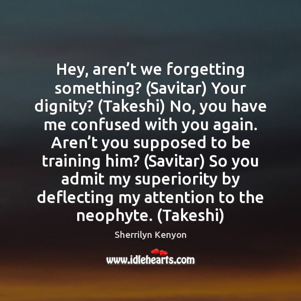 Hey, aren’t we forgetting something? (Savitar) Your dignity? (Takeshi) No, you Sherrilyn Kenyon Picture Quote
