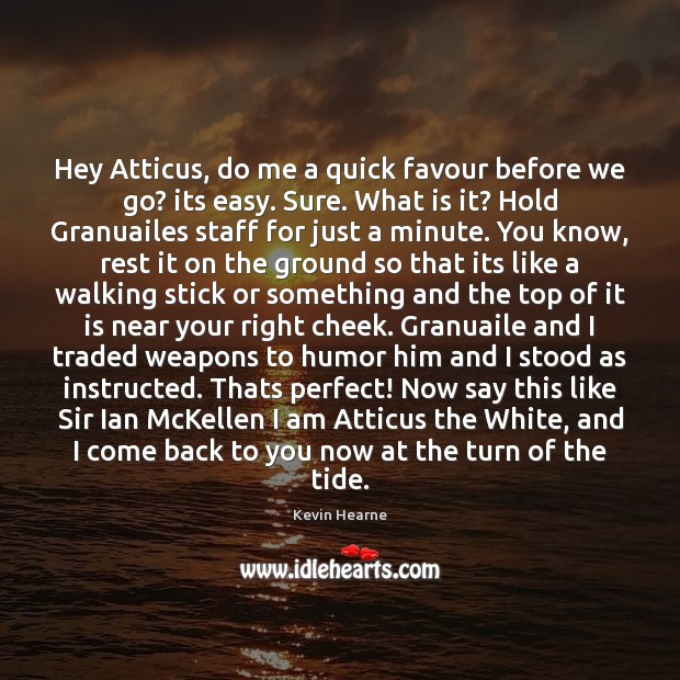Hey Atticus, do me a quick favour before we go? its easy. Kevin Hearne Picture Quote