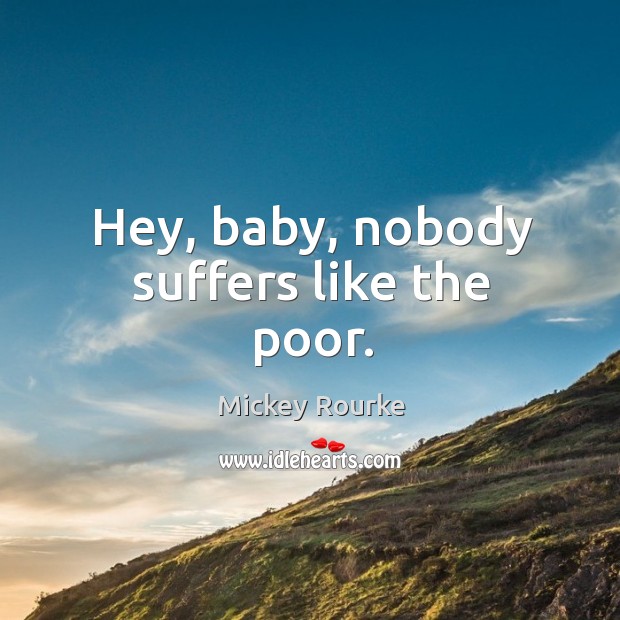 Hey, baby, nobody suffers like the poor. Mickey Rourke Picture Quote