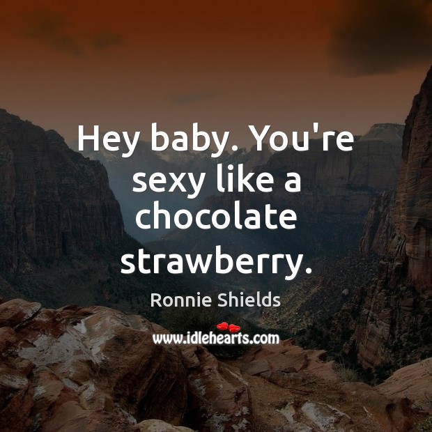 Hey baby. You’re sexy like a chocolate strawberry. Ronnie Shields Picture Quote