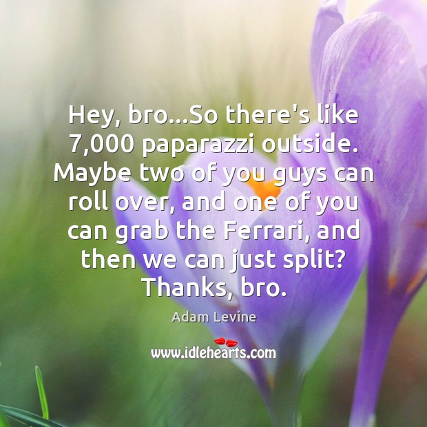Hey, bro…So there’s like 7,000 paparazzi outside. Maybe two of you guys Adam Levine Picture Quote