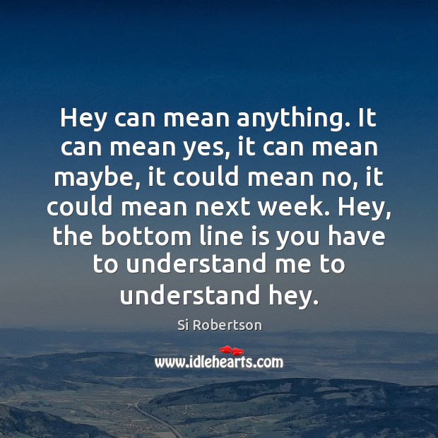 Hey can mean anything. It can mean yes, it can mean maybe, Si Robertson Picture Quote