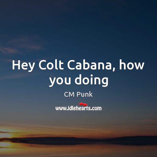 Hey Colt Cabana, how you doing CM Punk Picture Quote