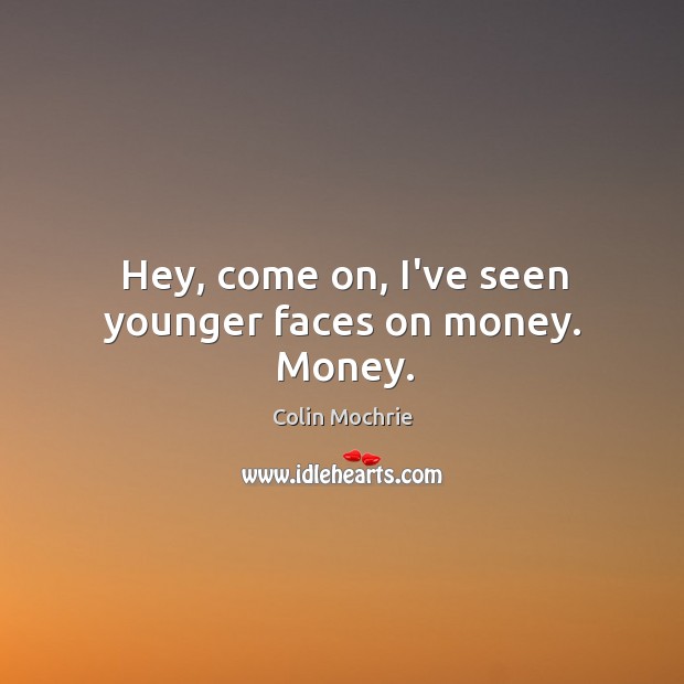 Hey, come on, I’ve seen younger faces on money. Money. Colin Mochrie Picture Quote