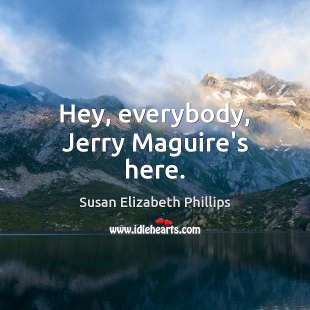 Hey, everybody, Jerry Maguire’s here. Susan Elizabeth Phillips Picture Quote