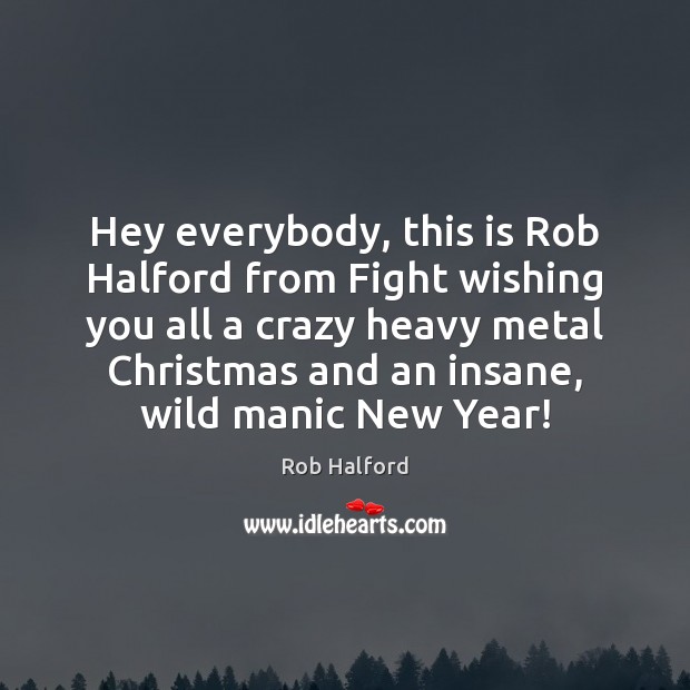 Hey everybody, this is Rob Halford from Fight wishing you all a Rob Halford Picture Quote