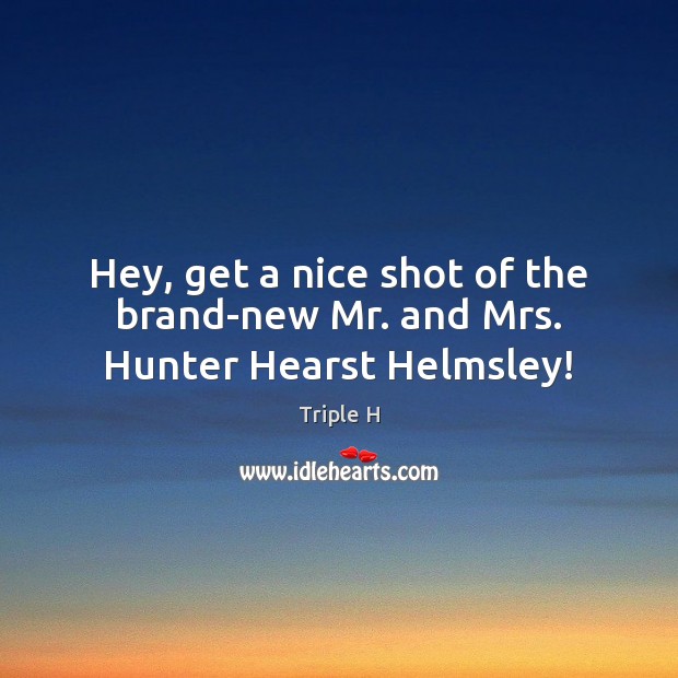 Hey, get a nice shot of the brand-new Mr. and Mrs. Hunter Hearst Helmsley! Triple H Picture Quote